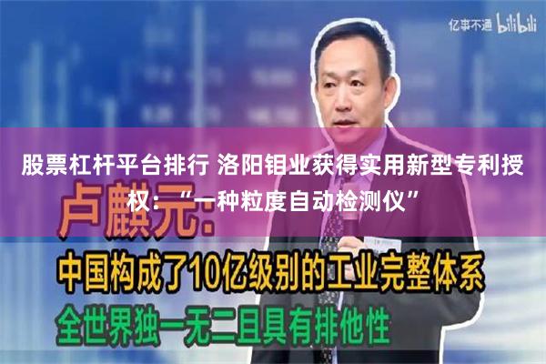 股票杠杆平台排行 洛阳钼业获得实用新型专利授权：“一种粒度自动检测仪”