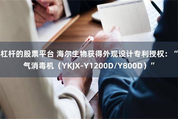 有杠杆的股票平台 海尔生物获得外观设计专利授权：“空气消毒机（YKJX-Y1200D/Y800D）”