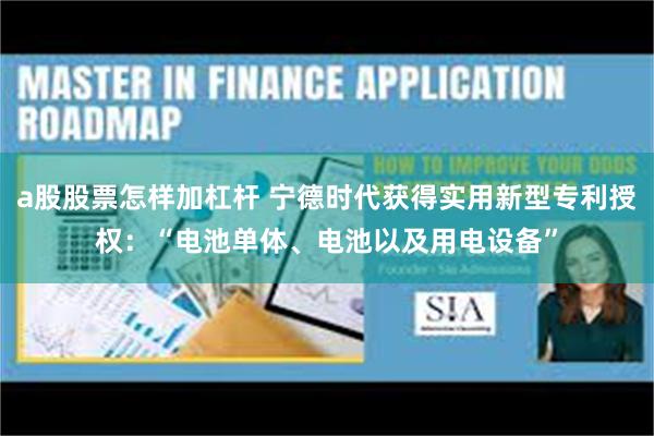 a股股票怎样加杠杆 宁德时代获得实用新型专利授权：“电池单体、电池以及用电设备”