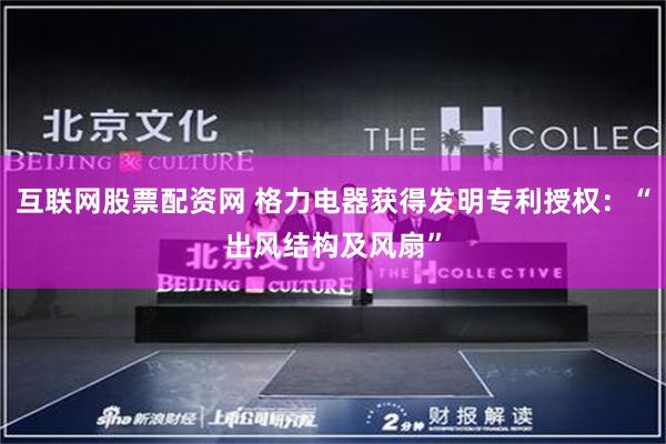 互联网股票配资网 格力电器获得发明专利授权：“出风结构及风扇”