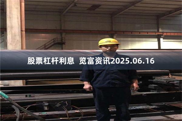 股票杠杆利息  览富资讯2025.06.16