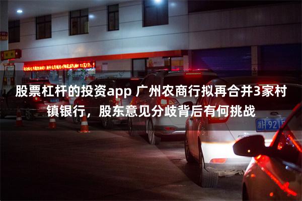 股票杠杆的投资app 广州农商行拟再合并3家村镇银行，股东意见分歧背后有何挑战