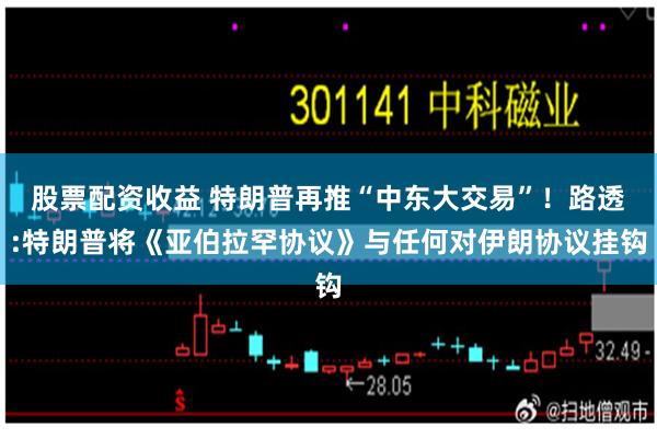股票配资收益 特朗普再推“中东大交易”！路透:特朗普将《亚伯拉罕协议》与任何对伊朗协议挂钩