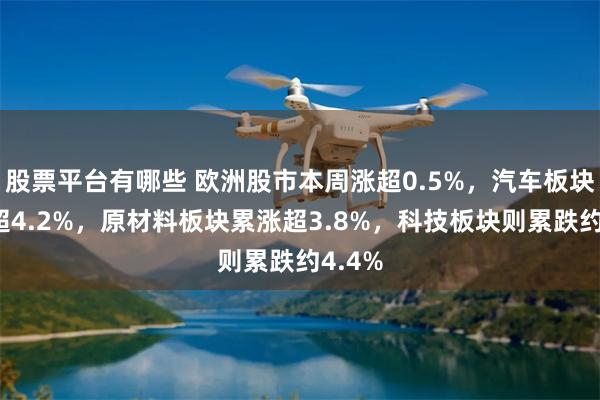 股票平台有哪些 欧洲股市本周涨超0.5%，汽车板块累涨超4.2%，原材料板块累涨超3.8%，科技板块则累跌约4.4%