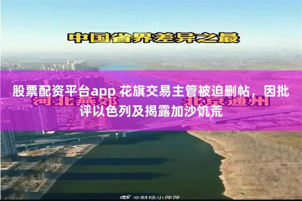 股票配资平台app 花旗交易主管被迫删帖，因批评以色列及揭露加沙饥荒