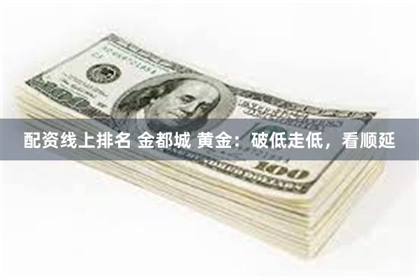 配资线上排名 金都城 黄金：破低走低，看顺延