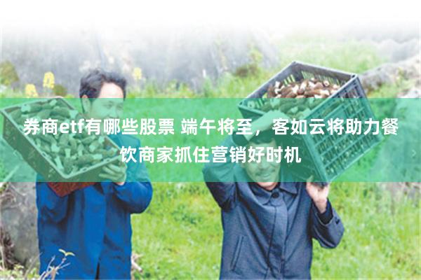 券商etf有哪些股票 端午将至，客如云将助力餐饮商家抓住营销好时机