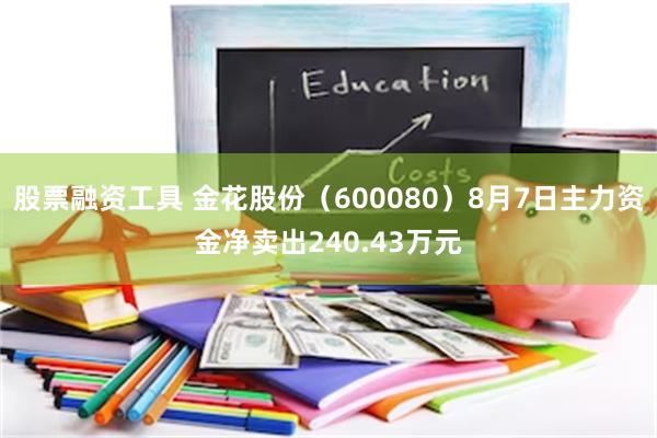 股票融资工具 金花股份（600080）8月7日主力资金净卖出240.43万元