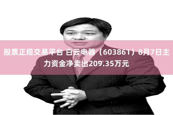 股票正规交易平台 白云电器（603861）8月7日主力资金净卖出209.35万元