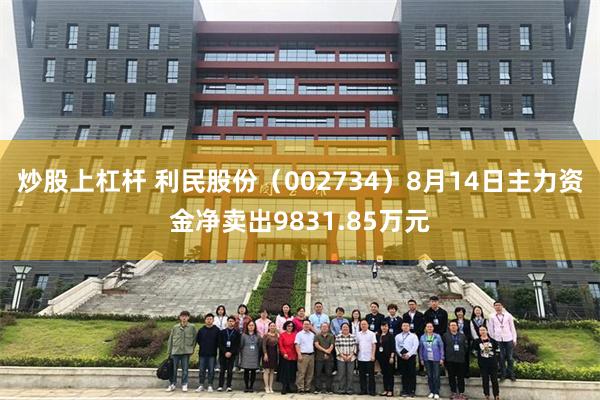 炒股上杠杆 利民股份（002734）8月14日主力资金净卖出9831.85万元
