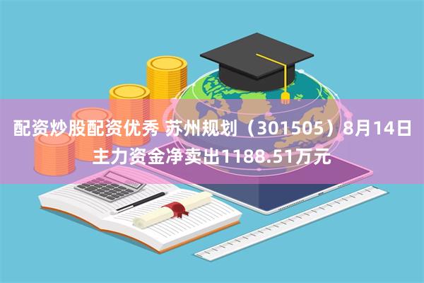 配资炒股配资优秀 苏州规划（301505）8月14日主力资金净卖出1188.51万元