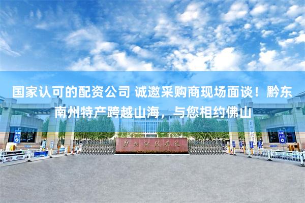 国家认可的配资公司 诚邀采购商现场面谈！黔东南州特产跨越山海，与您相约佛山