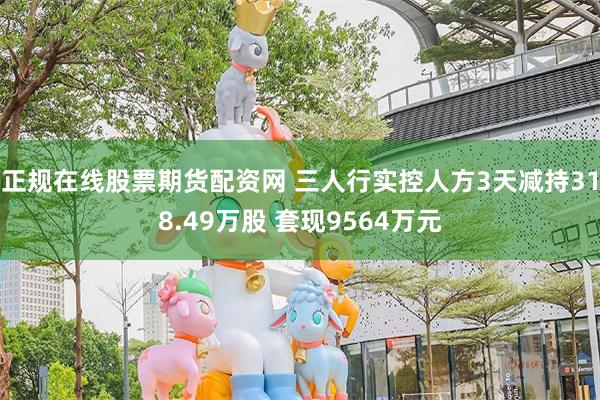 正规在线股票期货配资网 三人行实控人方3天减持318.49万股 套现9564万元