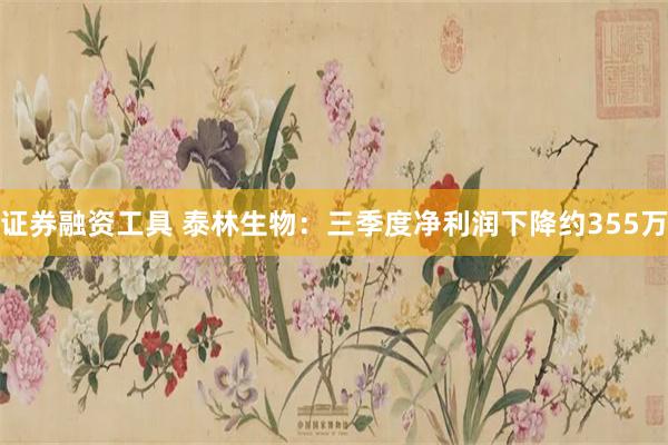 证券融资工具 泰林生物：三季度净利润下降约355万