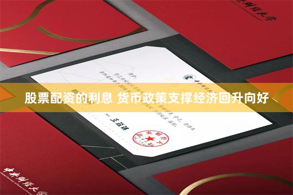 股票配资的利息 货币政策支撑经济回升向好