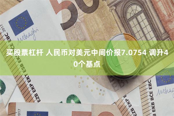 买股票杠杆 人民币对美元中间价报7.0754 调升40个基点