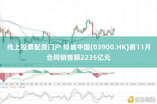 线上股票配资门户 绿城中国(03900.HK)前11月合同销售额2235亿元