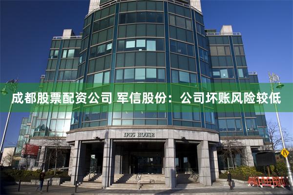 成都股票配资公司 军信股份：公司坏账风险较低
