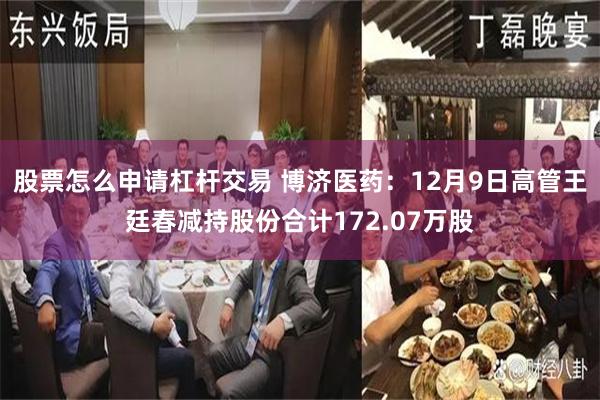 股票怎么申请杠杆交易 博济医药：12月9日高管王廷春减持股份合计172.07万股