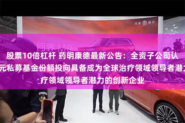 股票10倍杠杆 药明康德最新公告：全资子公司认购1000万欧元私募基金份额投向具备成为全球治疗领域领导者潜力的创新企业