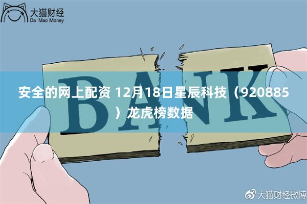 安全的网上配资 12月18日星辰科技（920885）龙虎榜数据