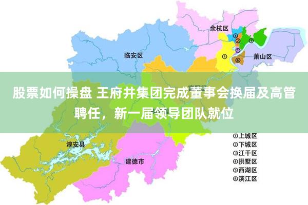 股票如何操盘 王府井集团完成董事会换届及高管聘任，新一届领导团队就位