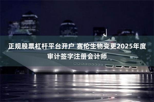 正规股票杠杆平台开户 赛伦生物变更2025年度审计签字注册会计师