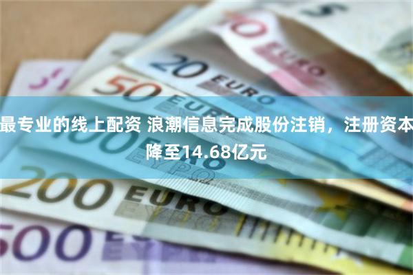 最专业的线上配资 浪潮信息完成股份注销，注册资本降至14.68亿元