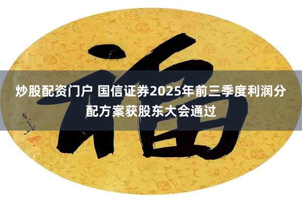 炒股配资门户 国信证券2025年前三季度利润分配方案获股东大会通过