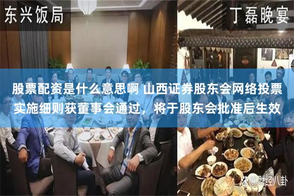 股票配资是什么意思啊 山西证券股东会网络投票实施细则获董事会通过，将于股东会批准后生效