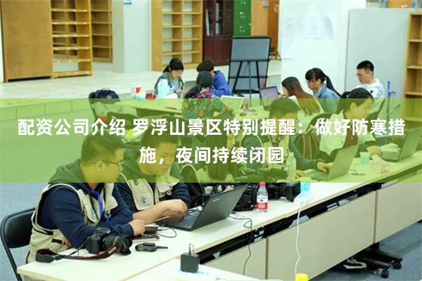 配资公司介绍 罗浮山景区特别提醒：做好防寒措施，夜间持续闭园