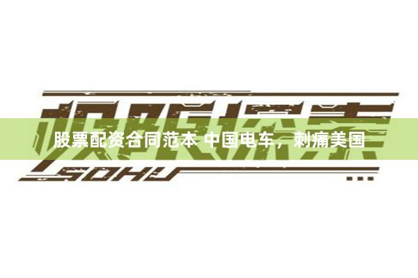 股票配资合同范本 中国电车，刺痛美国