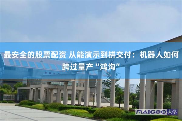 最安全的股票配资 从能演示到拼交付：机器人如何跨过量产“鸿沟”
