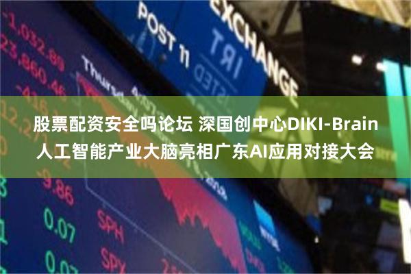 股票配资安全吗论坛 深国创中心DIKI-Brain人工智能产业大脑亮相广东AI应用对接大会