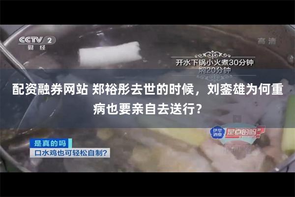 配资融券网站 郑裕彤去世的时候，刘銮雄为何重病也要亲自去送行？