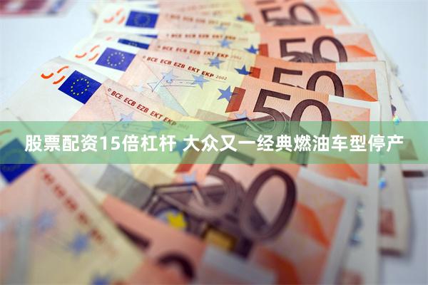 股票配资15倍杠杆 大众又一经典燃油车型停产