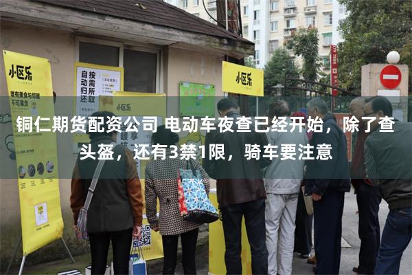 铜仁期货配资公司 电动车夜查已经开始，除了查头盔，还有3禁1限，骑车要注意
