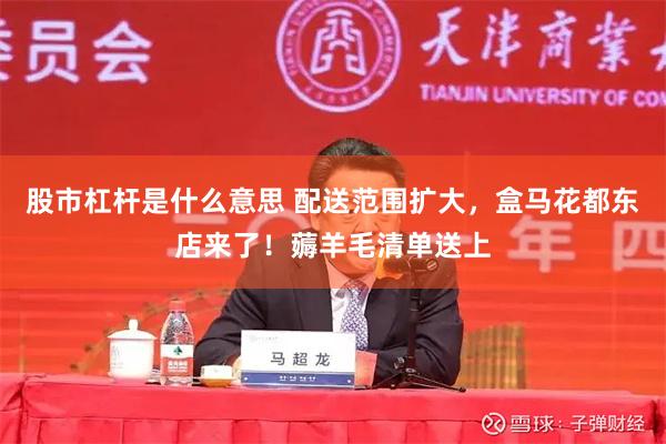 股市杠杆是什么意思 配送范围扩大，盒马花都东店来了！薅羊毛清单送上
