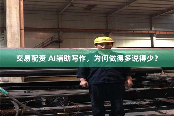 交易配资 AI辅助写作，为何做得多说得少？