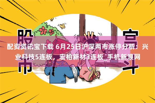 配资资讯宝下载 6月25日沪深两市涨停分析：兴业科技5连板，宏柏新材3连板_手机新浪网