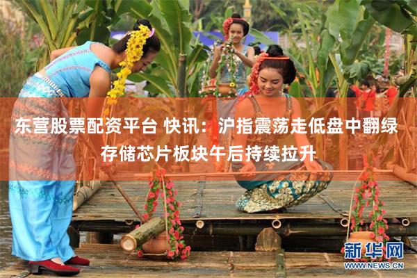 东营股票配资平台 快讯：沪指震荡走低盘中翻绿 存储芯片板块午后持续拉升