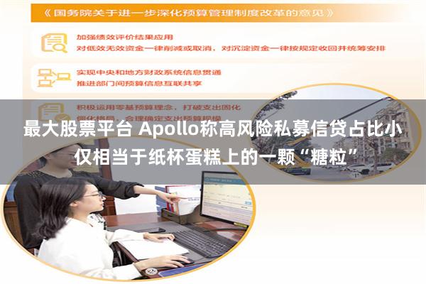 最大股票平台 Apollo称高风险私募信贷占比小 仅相当于纸杯蛋糕上的一颗“糖粒”