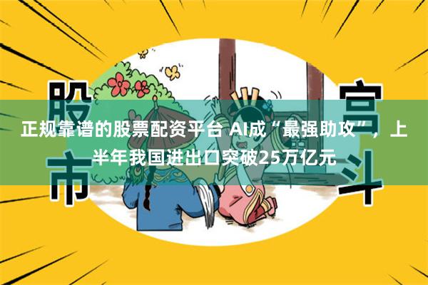 正规靠谱的股票配资平台 AI成“最强助攻”，上半年我国进出口突破25万亿元