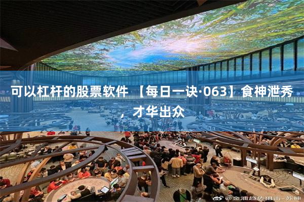 可以杠杆的股票软件 【每日一诀·063】食神泄秀，才华出众