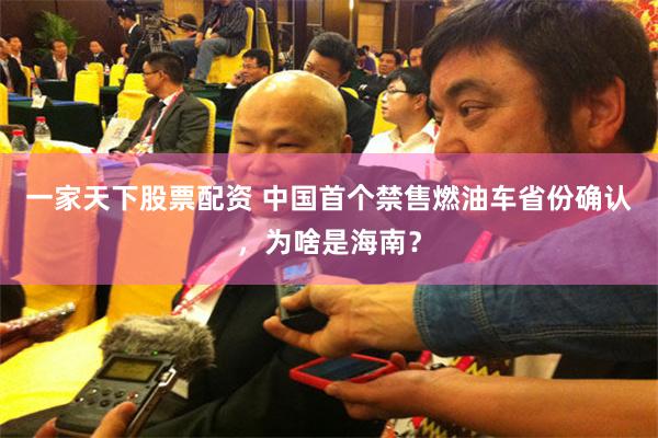 一家天下股票配资 中国首个禁售燃油车省份确认，为啥是海南？