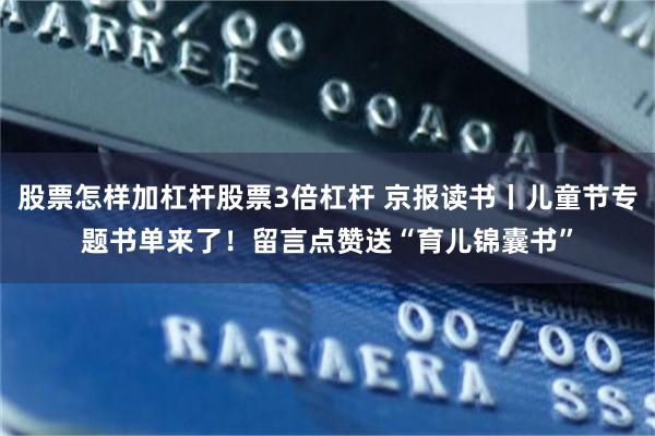 股票怎样加杠杆股票3倍杠杆 京报读书丨儿童节专题书单来了！留言点赞送“育儿锦囊书”