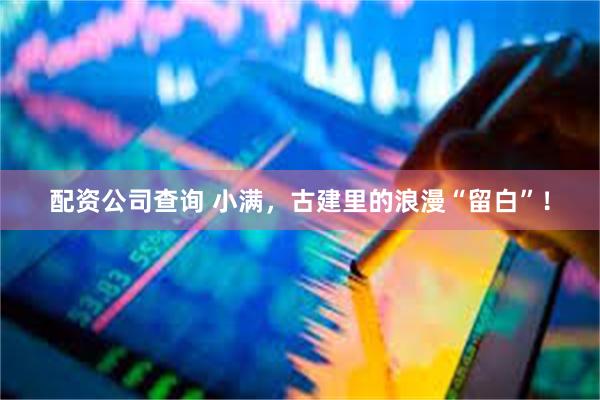 配资公司查询 小满，古建里的浪漫“留白”！