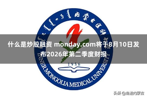 什么是炒股融资 monday.com将于8月10日发布2026年第二季度财报