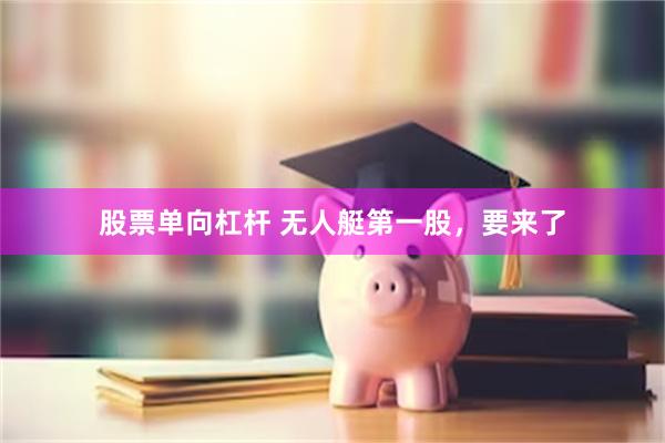 股票单向杠杆 无人艇第一股，要来了