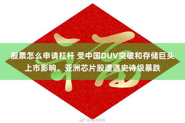 股票怎么申请杠杆 受中国DUV突破和存储巨头上市影响，亚洲芯片股遭遇史诗级暴跌